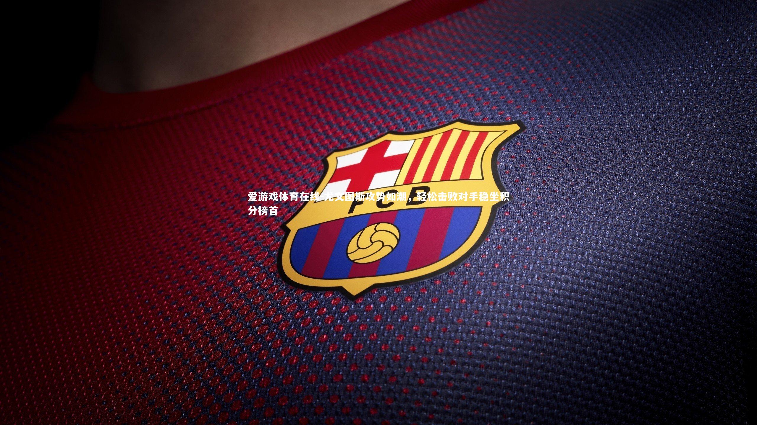 尤文图斯攻势如潮，轻松击败对手稳坐积分榜首