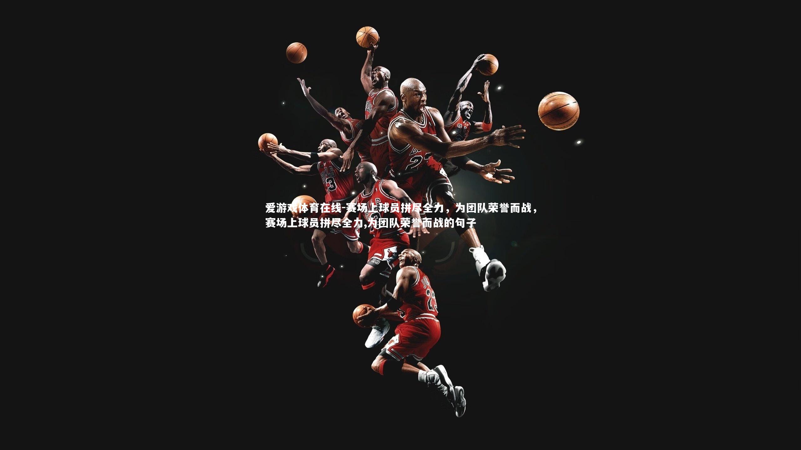 赛场上球员拼尽全力,为团队荣誉而战,赛场上球员拼尽全力,为团队荣誉而战的句子