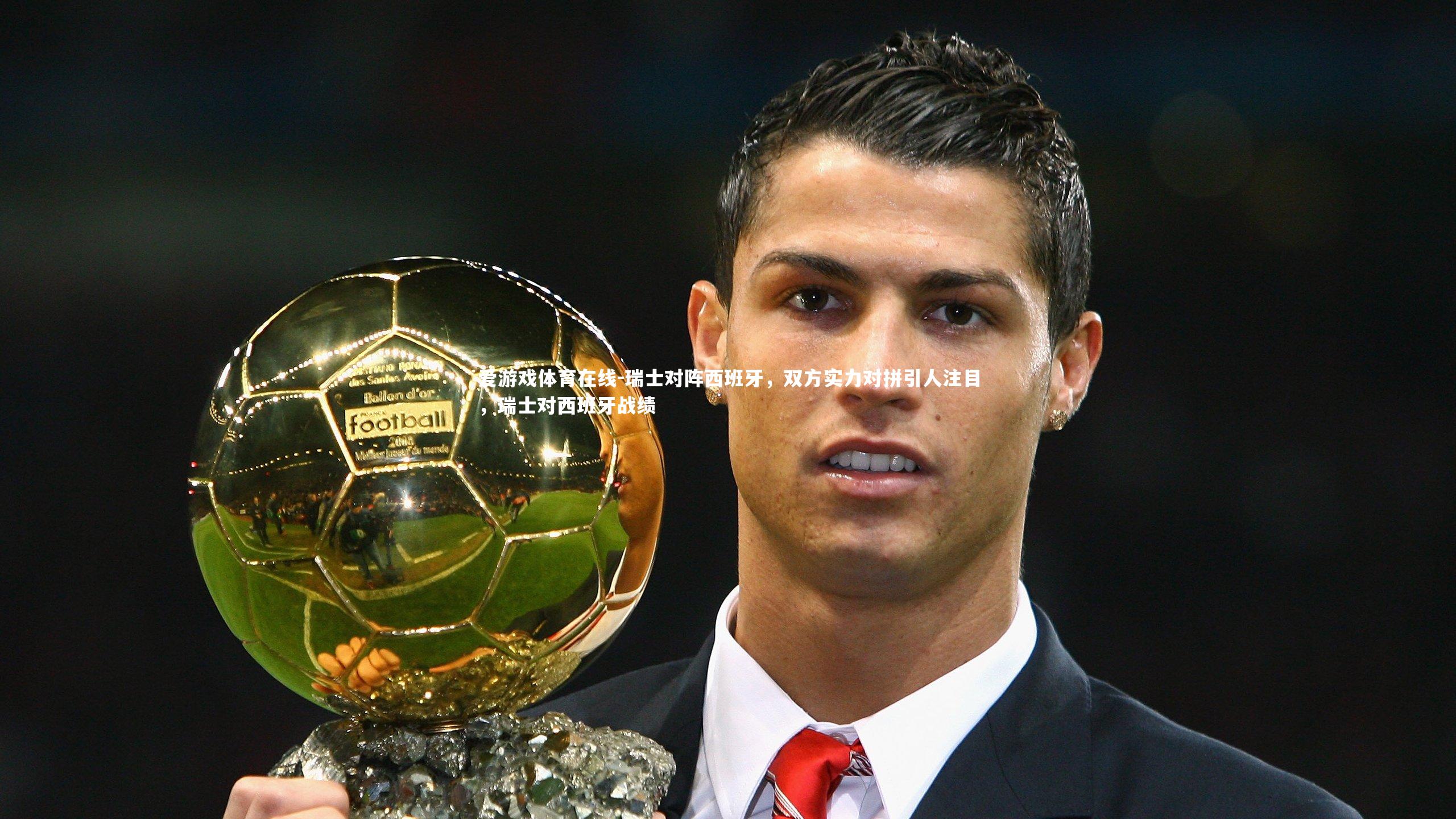 瑞士对阵西班牙,双方实力对拼引人注目,瑞士对西班牙战绩