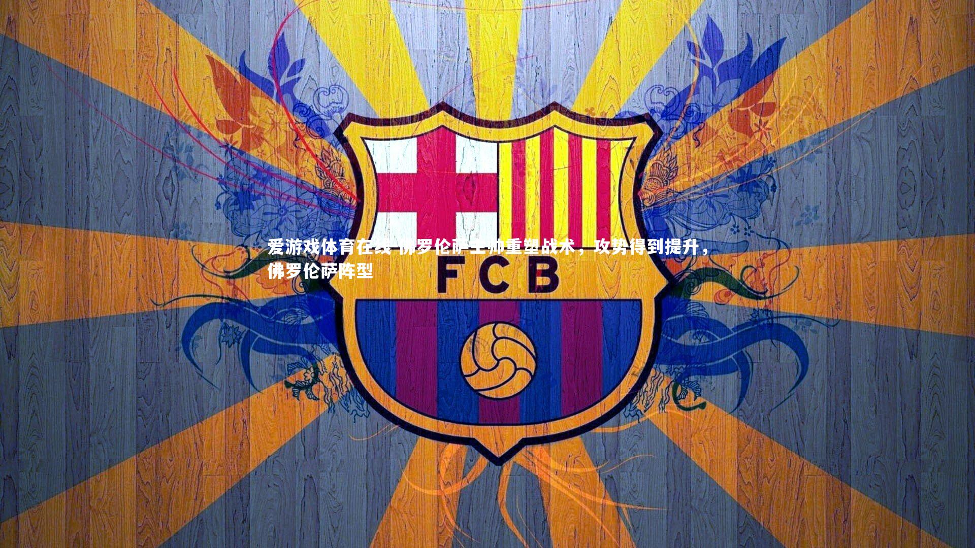 爱游戏体育在线-佛罗伦萨主帅重塑战术,攻势得到提升,佛罗伦萨阵型