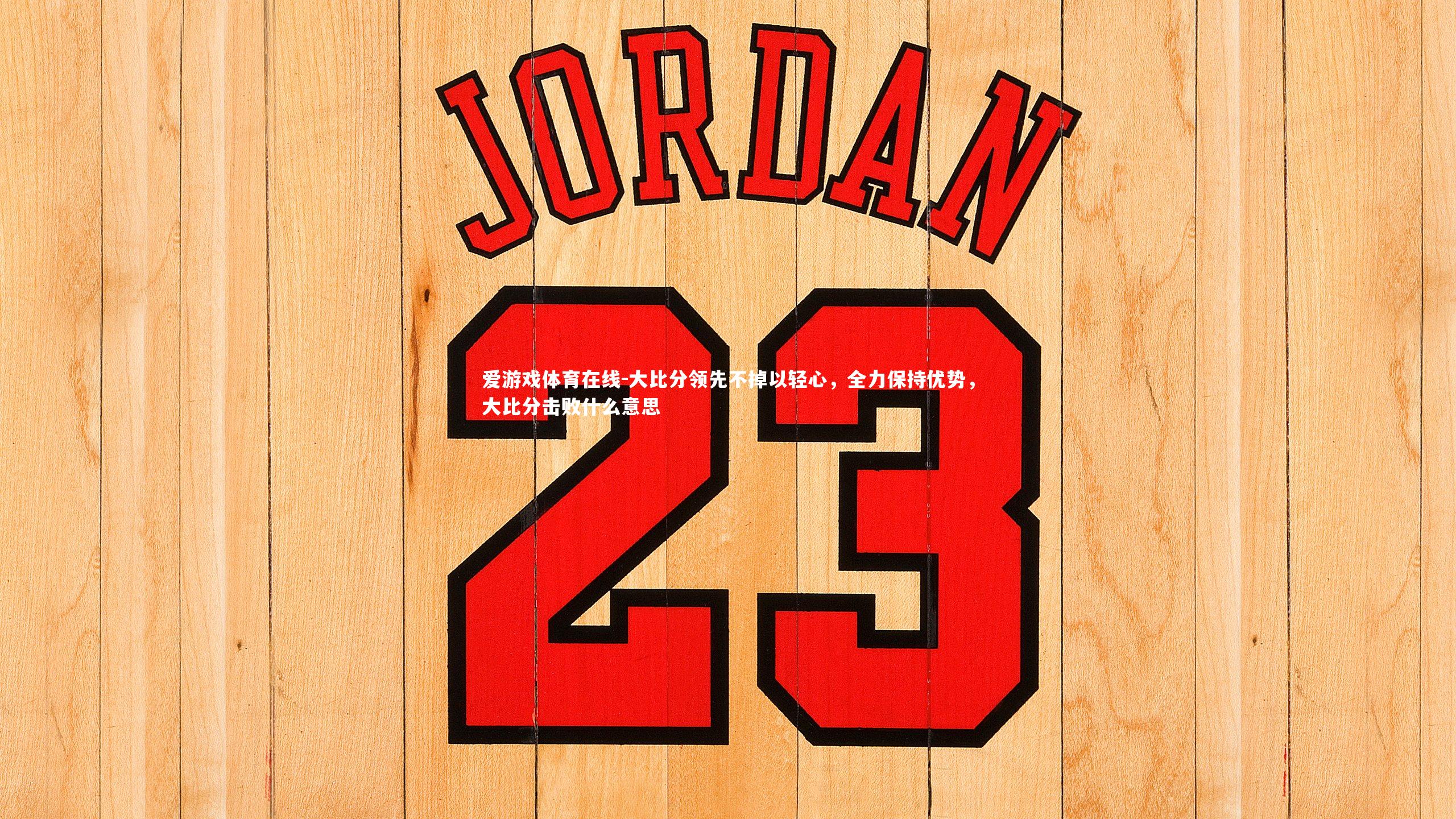 大比分领先不掉以轻心,全力保持优势,大比分击败什么意思