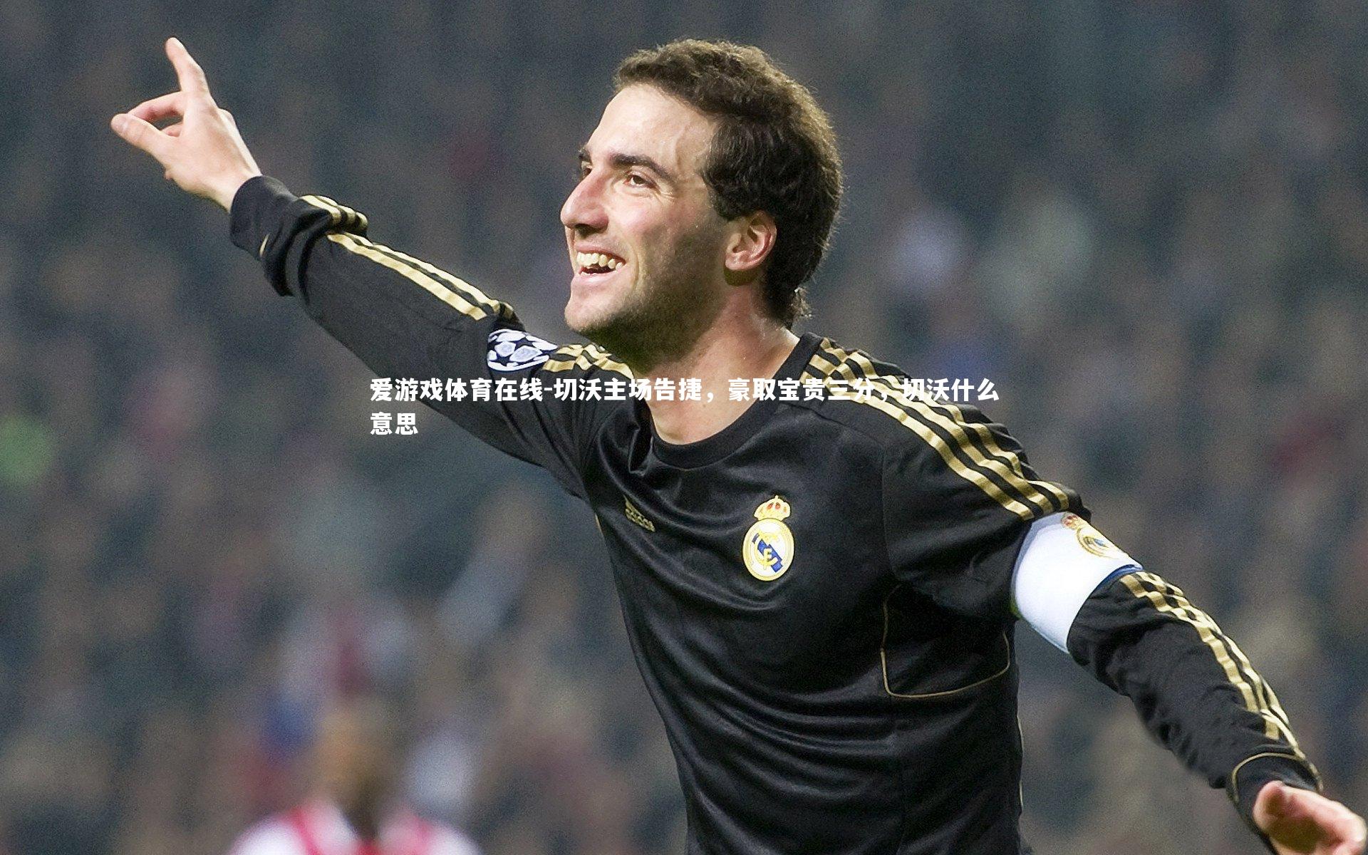 切沃主场告捷,豪取宝贵三分,切沃什么意思