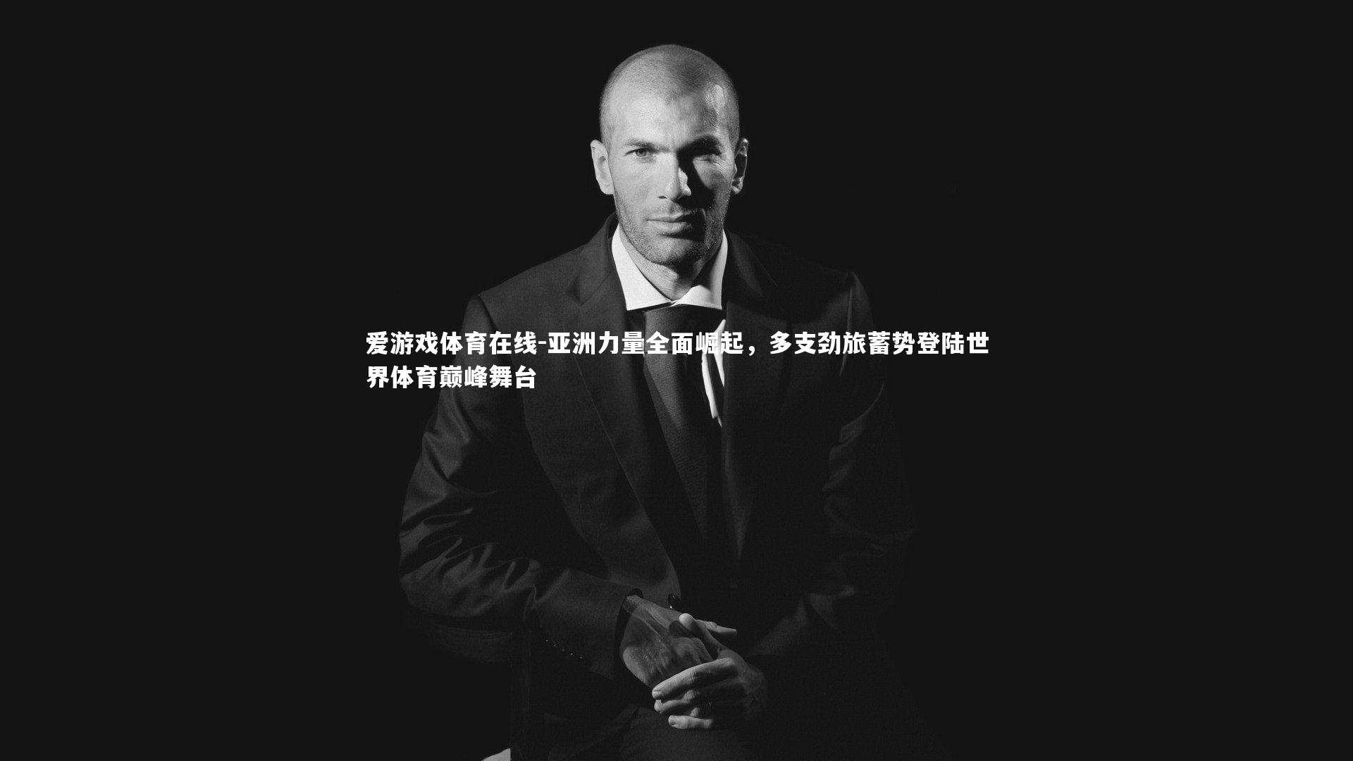 爱游戏体育在线-亚洲力量全面崛起，多支劲旅蓄势登陆世界体育巅峰舞台
