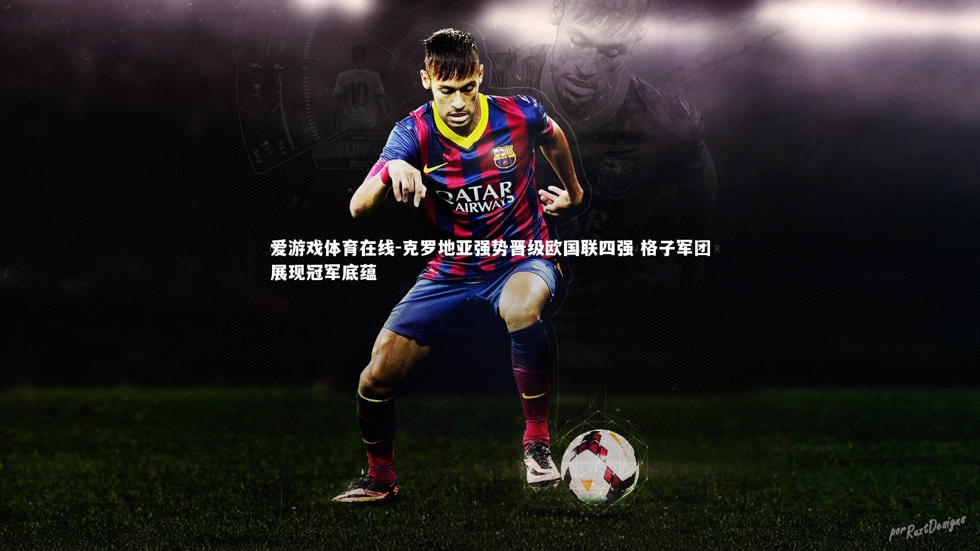 克罗地亚强势晋级欧国联四强 格子军团展现冠军底蕴