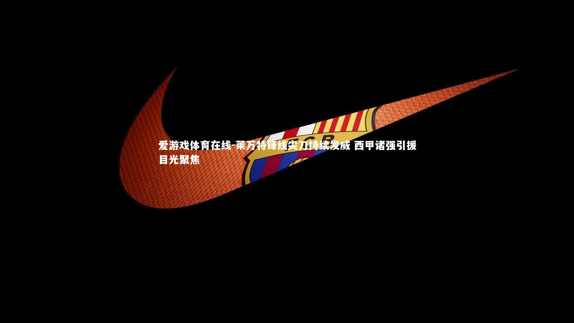 莱万特锋线尖刀持续发威 西甲诸强引援目光聚焦